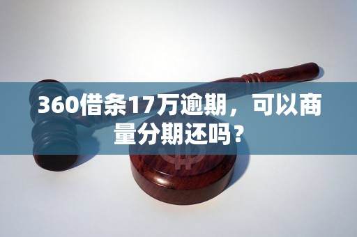 360借条17万逾期，可以商量分期还吗？