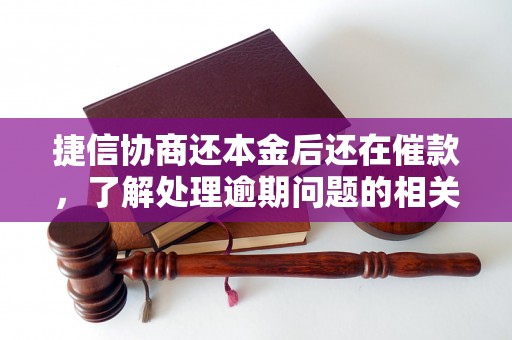 捷信协商还本金后还在催款，了解处理逾期问题的相关流程和方法