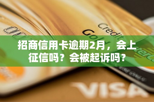 招商信用卡逾期2月，会上征信吗？会被起诉吗？