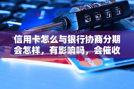 信用卡怎么与银行协商分期会怎样，有影响吗，会催收吗？