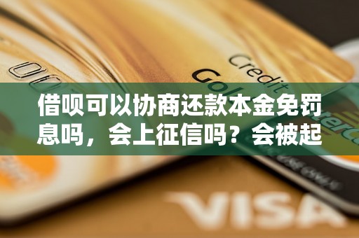 借呗可以协商还款本金免罚息吗，会上征信吗？会被起诉吗？