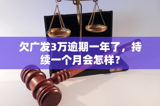 欠广发3万逾期一年了，持续一个月会怎样？