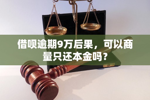 借呗逾期9万后果，可以商量只还本金吗？