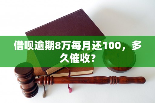 借呗逾期8万每月还100，多久催收？