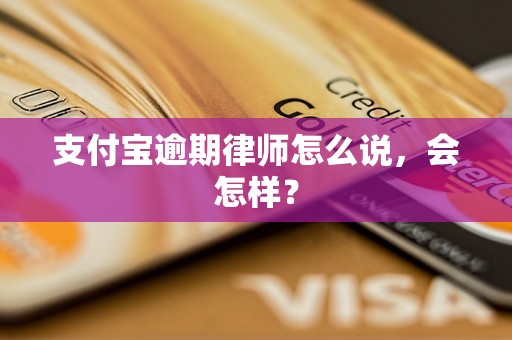 支付宝逾期律师怎么说，会怎样？