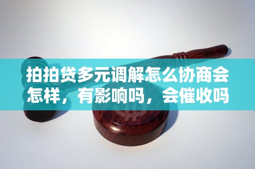 拍拍贷多元调解怎么协商会怎样，有影响吗，会催收吗？