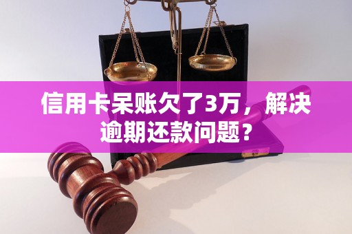 信用卡呆账欠了3万，解决逾期还款问题？