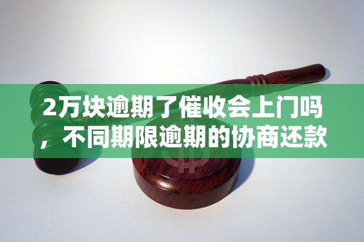 2万块逾期了催收会上门吗，不同期限逾期的协商还款经验分享