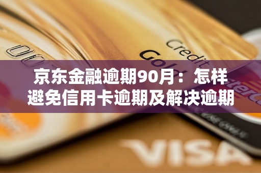 京东金融逾期90月：怎样避免信用卡逾期及解决逾期问题