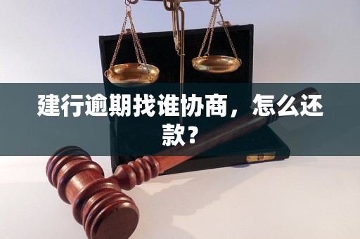 建行逾期找谁协商，怎么还款？