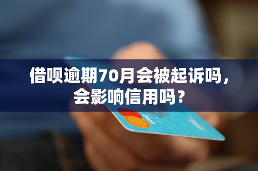 借呗逾期70月会被起诉吗，会影响信用吗？