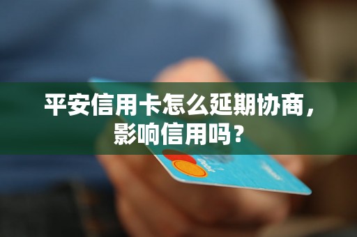 平安信用卡怎么延期协商，影响信用吗？