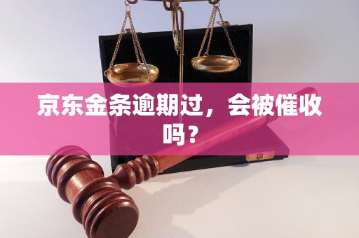 京东金条逾期过，会被催收吗？