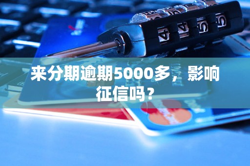 来分期逾期5000多，影响征信吗？