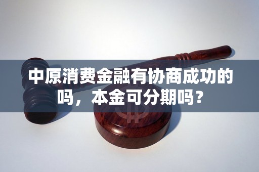 中原消费金融有协商成功的吗，本金可分期吗？