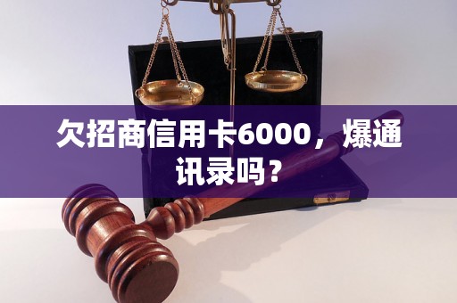 欠招商信用卡6000，爆通讯录吗？