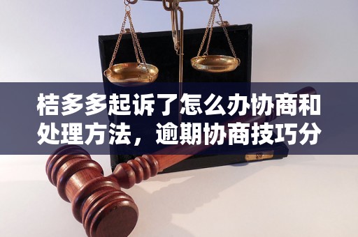 桔多多起诉了怎么办协商和处理方法，逾期协商技巧分享