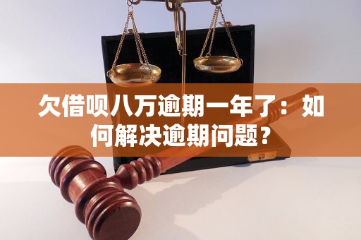 欠借呗八万逾期一年了：如何解决逾期问题？