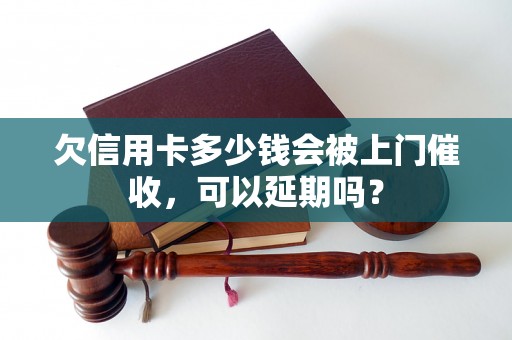 欠信用卡多少钱会被上门催收，可以延期吗？