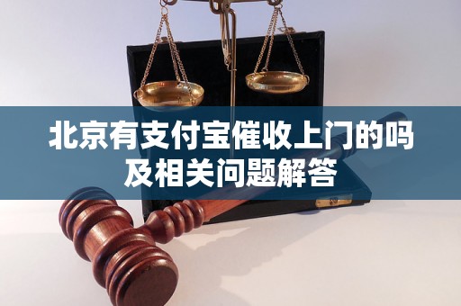 北京有支付宝催收上门的吗及相关问题解答