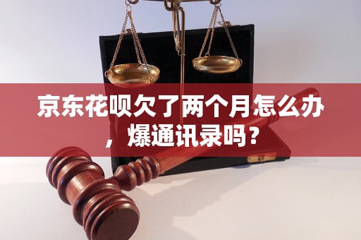 京东花呗欠了两个月怎么办，爆通讯录吗？