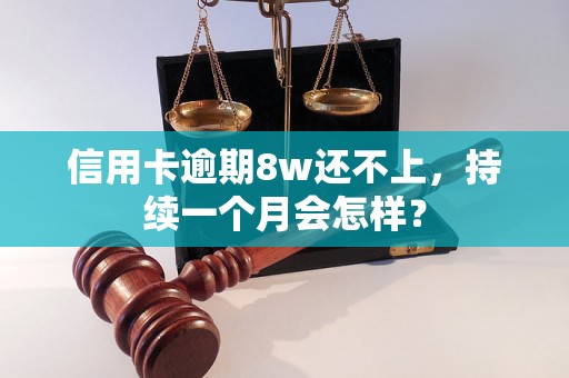 信用卡逾期8w还不上，持续一个月会怎样？