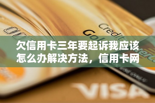 欠信用卡三年要起诉我应该怎么办解决方法，信用卡网贷逾期必看！