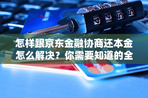 怎样跟京东金融协商还本金怎么解决？你需要知道的全部解决方法