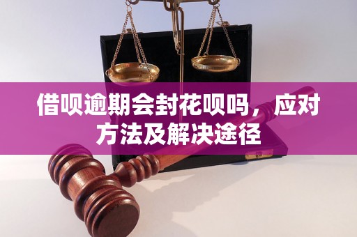 借呗逾期会封花呗吗，应对方法及解决途径