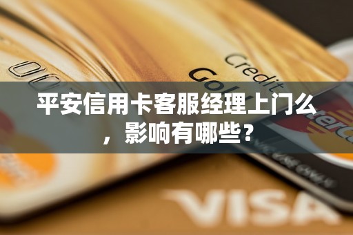 平安信用卡客服经理上门么，影响有哪些？