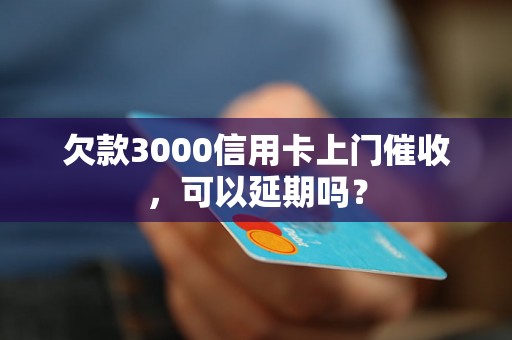 欠款3000信用卡上门催收，可以延期吗？