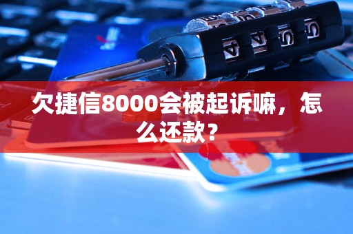 欠捷信8000会被起诉嘛，怎么还款？