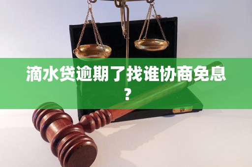 滴水贷逾期了找谁协商免息? 滴水贷逾期了找谁协商免息?