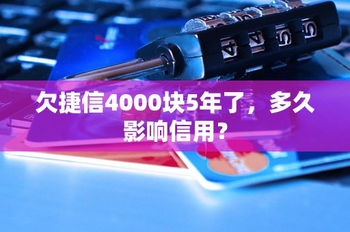 欠捷信4000块5年了，多久影响信用？