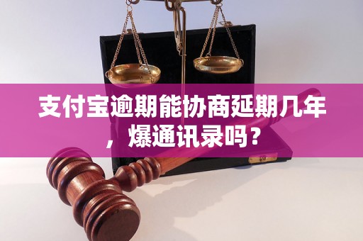 支付宝逾期能协商延期几年，爆通讯录吗？