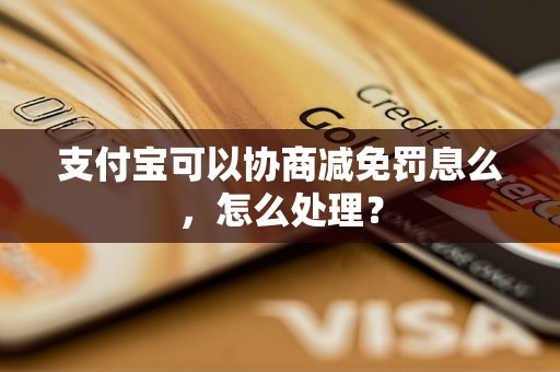 支付宝可以协商减免罚息么，怎么处理？