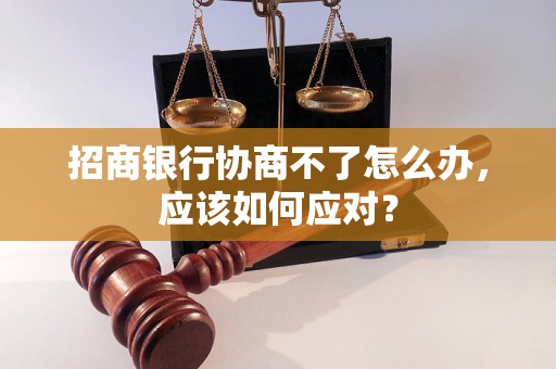 招商银行协商不了怎么办，应该如何应对？