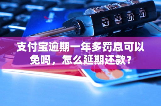 支付宝逾期一年多罚息可以免吗，怎么延期还款？