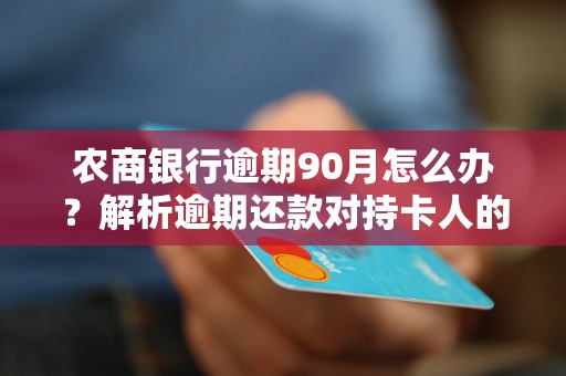 农商银行逾期90月怎么办？解析逾期还款对持卡人的影响