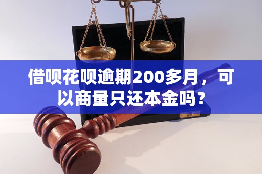 借呗花呗逾期200多月，可以商量只还本金吗？