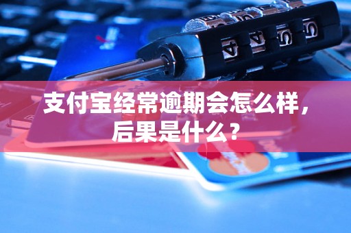 支付宝经常逾期会怎么样，后果是什么？