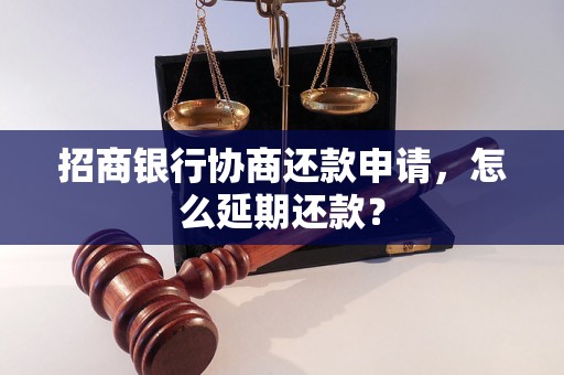 招商银行协商还款申请，怎么延期还款？