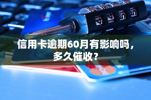 信用卡逾期60月有影响吗，多久催收？