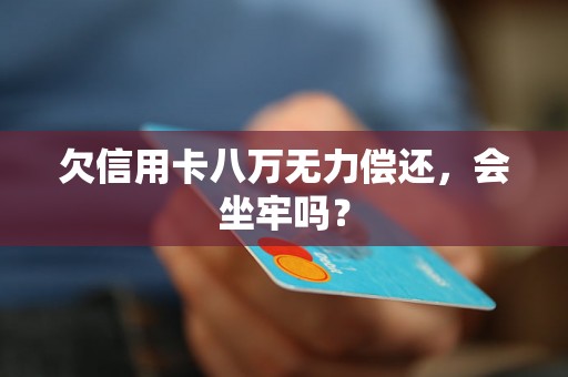 欠信用卡八万无力偿还，会坐牢吗？