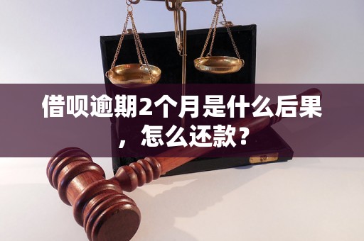 借呗逾期2个月是什么后果，怎么还款？