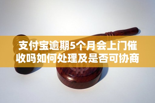 支付宝逾期5个月会上门催收吗如何处理及是否可协商还款