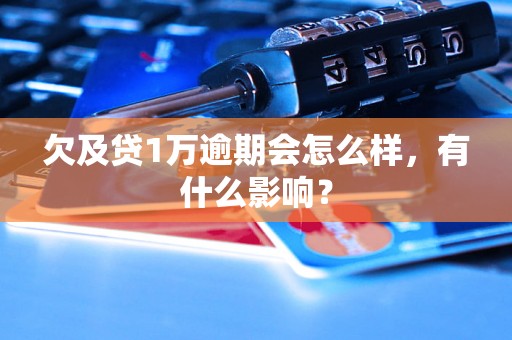 欠及贷1万逾期会怎么样，有什么影响？