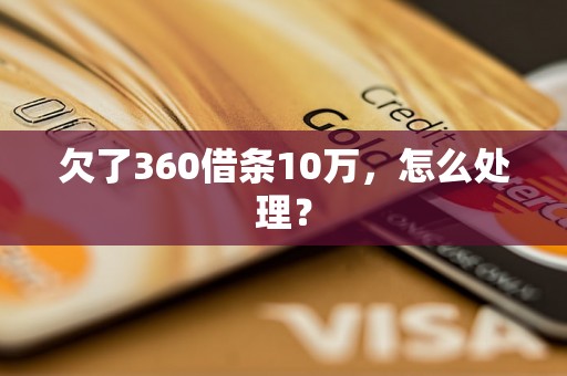 欠了360借条10万，怎么处理？