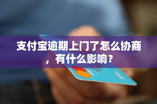 支付宝逾期上门了怎么协商，有什么影响？