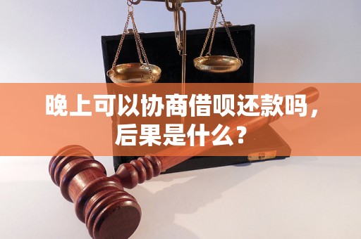 晚上可以协商借呗还款吗，后果是什么？